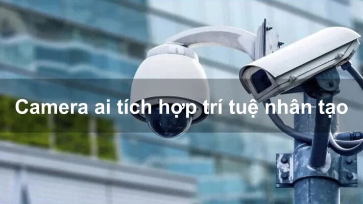 Camera AI tích hợp trí tuệ nhân tạo tốt nhất hiện nay Camera ai tích hợp trí tuệ nhân tạo